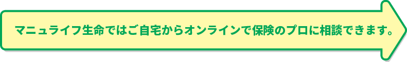 マニュライフ生命ではご自宅からオンラインで保険のプロに相談できます。